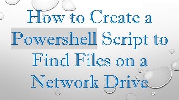 How to Create a Powershell Script to Find Files on a Network Drive