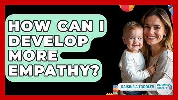 How Can I Develop More Empathy? - Raising A Toddler
