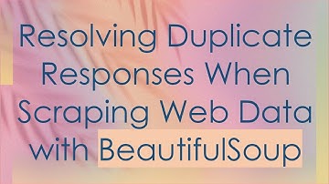 Resolving Duplicate Responses When Scraping Web Data with BeautifulSoup
