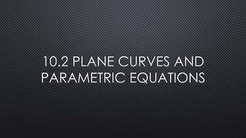 10.2 Plane Curves and Parametric Equations (part 1)