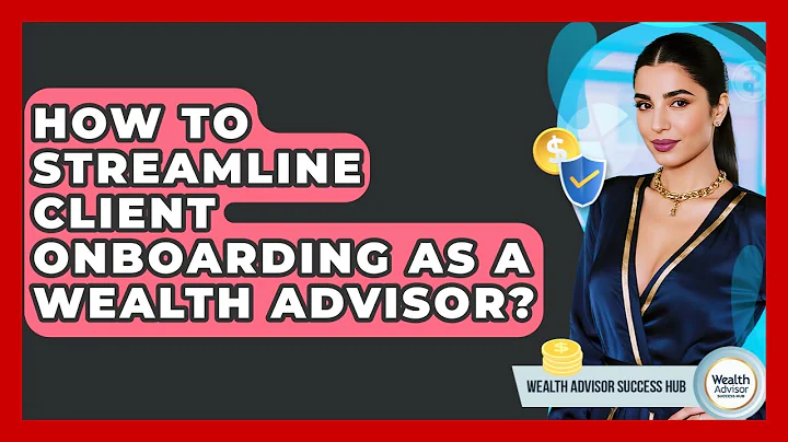 How To Streamline Client Onboarding As A Wealth Advisor? - Wealth Advisor Success Hub