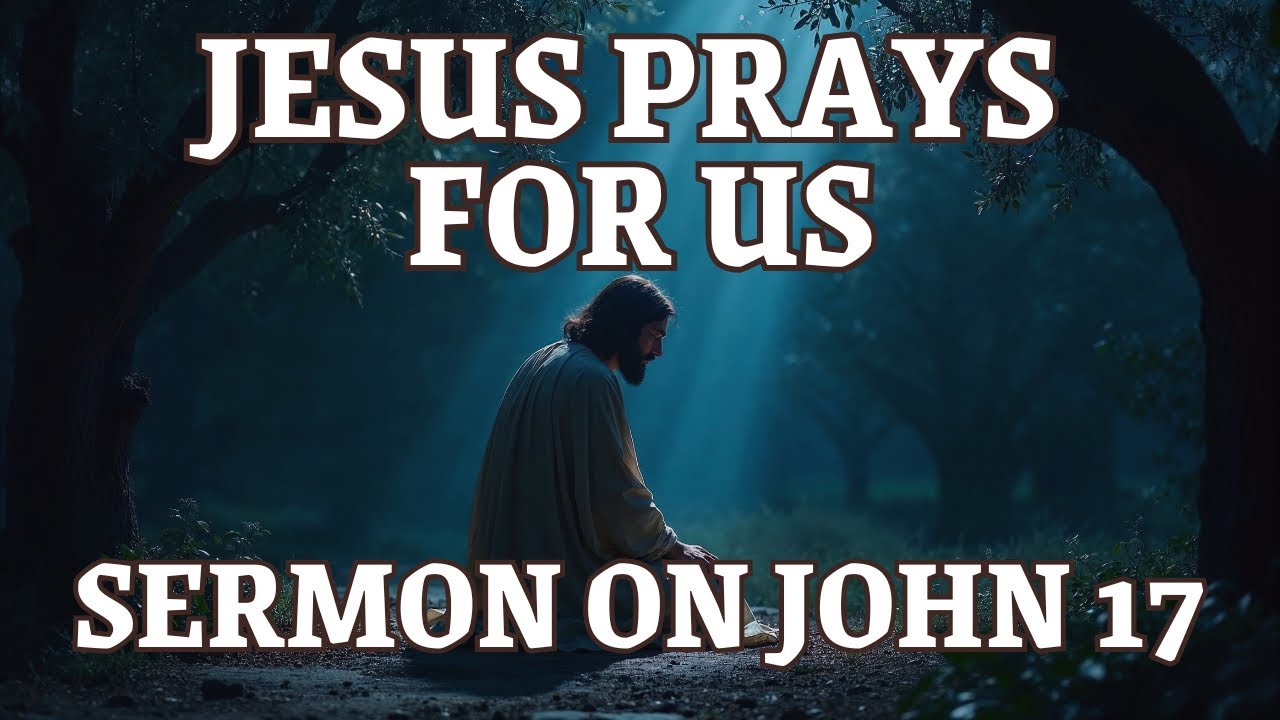 Jesus prays for us a sermon on John 17 - YouTube