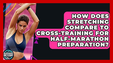 How Does Stretching Compare To Cross-training For Half-marathon Preparation? - Running Beyond Limits