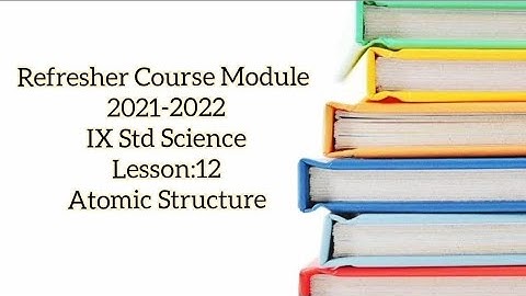 Refresher Course Module 2021-2022 IX Std Science Lesson:12 Atomic Structure