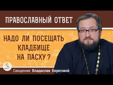 Надо ли посещать кладбище на Пасху ? Священник Владислав Береговой
