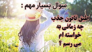 دقیقا چه زمانی به خواسته ام می رسم ؟ قانون جذب | راز