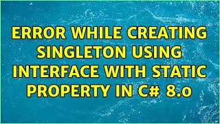 Error while creating Singleton using interface with static property in C# 8.0 (2 Solutions!!)