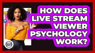 How Does Live Stream Viewer Psychology Work? - Trend Unwrapper
