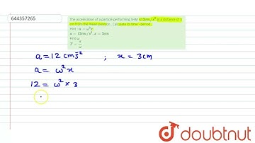 The acceleration of a particle performing SHM is12 cm //s^(2) at a distance of 3 cm from the mea...