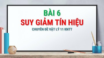 Demo chuyên đề Vật lí 11 KNTT - Bài 6. Suy giảm tín hiệu