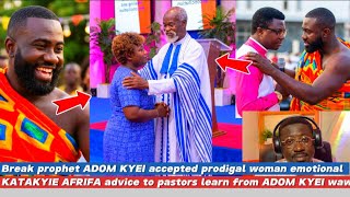Break prophet ADOM KYEI accepted prodigal woman apology & KATAKYIE AFRIFA advice learn from papa ADO