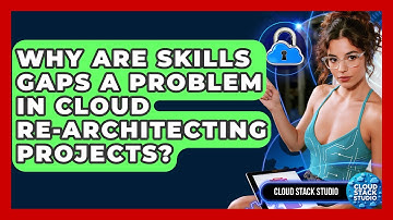 Why Are Skills Gaps A Problem In Cloud Re-architecting Projects? - Cloud Stack Studio