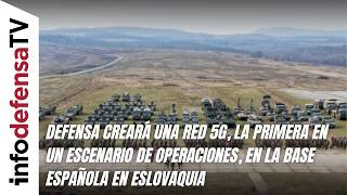 Defensa creará una red 5G, la primera en un escenario operativo, en la base española en Eslovaquia