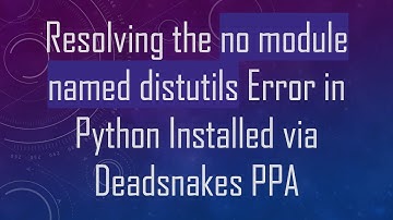 Resolving the no module named distutils Error in Python Installed via Deadsnakes PPA
