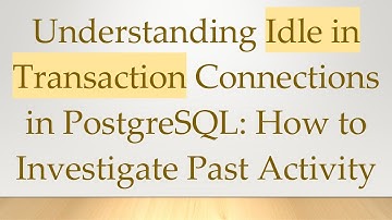 Understanding Idle in Transaction Connections in PostgreSQL: How to Investigate Past Activity