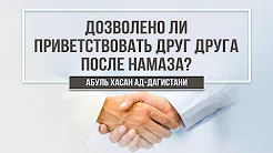 Дозволено ли приветствовать друг друга после намаза?