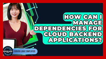 How Can I Manage Dependencies For Cloud Backend Applications? - Server Logic Simplified