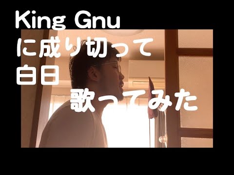 【成りきって歌ってみた】King Gnu /白日
