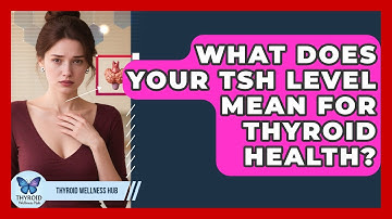 What Does Your TSH Level Mean For Thyroid Health? - Thyroid Wellness Hub