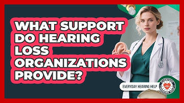 What Support Do Hearing Loss Organizations Provide?