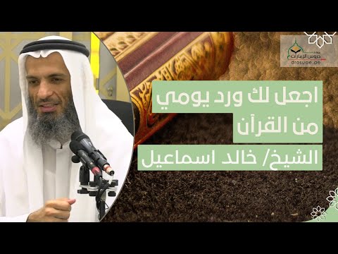اجعل لك ورد يومي من القرآن فضيلة الشيخ خالد اسماعيل