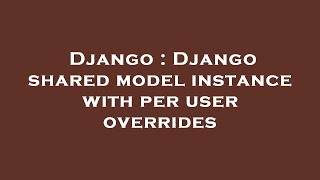 Django : Django shared model instance with per user overrides