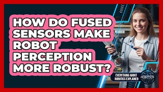 How Do Fused Sensors Make Robot Perception More Robust?