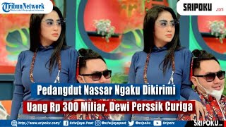 Pedangdut Nassar Ngaku Dikirimi Uang Rp 300 Miliar, Dewi Perssik Curiga