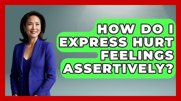 How Do I Express Hurt Feelings Assertively? - The Love Workshop