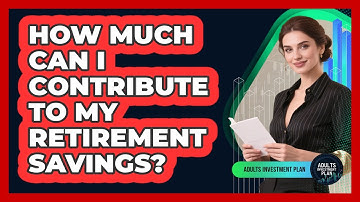 How Much Can I Contribute To My Retirement Savings? - Adults Investment Plan