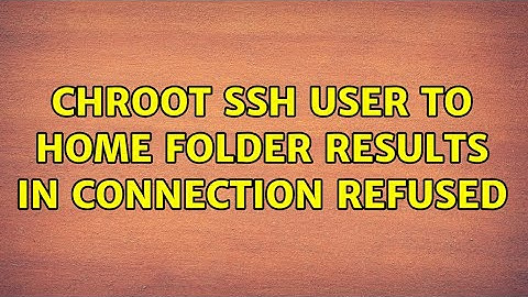 Chroot ssh user to home folder results in Connection refused (2 Solutions!!)