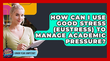How Can I Use Good Stress (eustress) To Manage Academic Pressure? - Junior Year Jumpstart