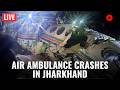 LIVE: Air Ambulance Crashes in Jharkhand, 7 Dead, DGCA Confirms