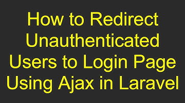 How to Redirect Unauthenticated Users to Login Page Using Ajax in Laravel