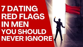 7 Dating RED FLAGS in Men You Should NEVER IGNORE