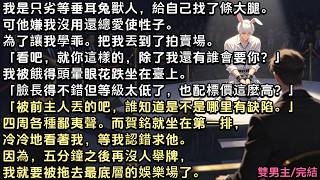 我是只劣等垂耳兔獸人，給自己找了條大腿。可他嫌我沒用還總愛使性子。為了讓我學乖。把我丟到了拍賣場。四周各種鄙夷聲。而賀銘就坐在第一排，等我認錯求他。因為再沒人舉牌，我就要被拖去最底層的娛樂場了。