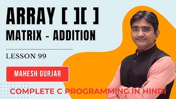 #99 | 2D Array | Matrix | Addition Of 2 Matrices | Complete C Programming | Hindi