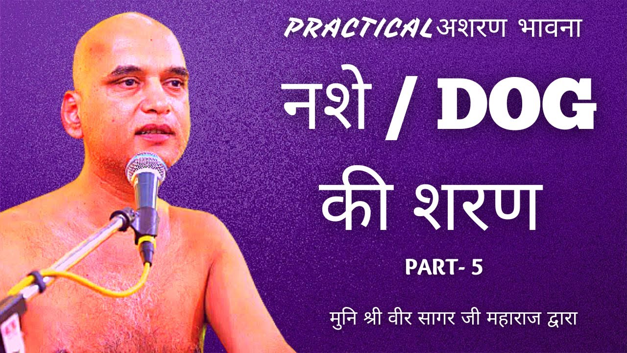 नशे / DOG की शरण , PRACTICAL अशरण भावना , PART- 5 , मुनि श्री वीर सागर जी महाराज द्वारा