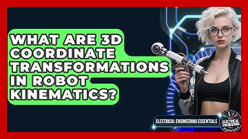 What Are 3D Coordinate Transformations In Robot Kinematics? - Electrical Engineering Essentials