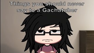 Things you should never say to a GachaTuber