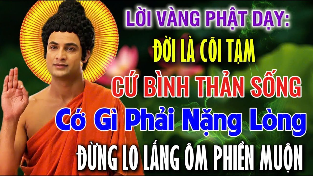 PHẬT DẠY: ĐỜI LÀ CÕI TẠM, CỚ GÌ PHẢI NẶNG LÒNG, ĐỪNG MÃI LO LẮNG ÔM PHIỀN MUỘN TÂM SẼ MỆT | An Tịnh