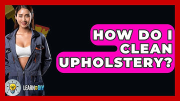 How Do I Clean Upholstery? - LearnToDIY360.com