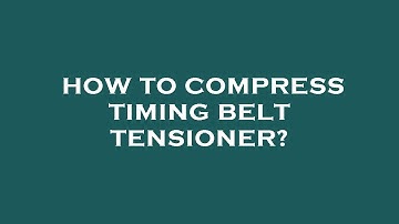 How to compress timing belt tensioner?