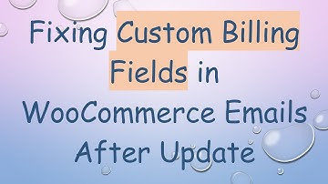 Fixing Custom Billing Fields in WooCommerce Emails After Update