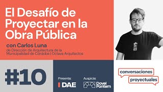 DAE | Conversaciones Proyectuales T1E10: El desafío de proyectar en la obra pública (Carlos Luna)