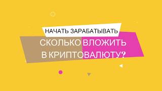 Сколько вложить в криптовалюту, чтобы начать зарабатывать?