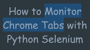 How to Monitor Chrome Tabs with Python Selenium