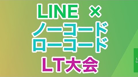 【作って】「LINE×ノーコード」LT大会【発表！】
