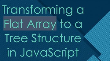 Transforming a Flat Array to a Tree Structure in JavaScript