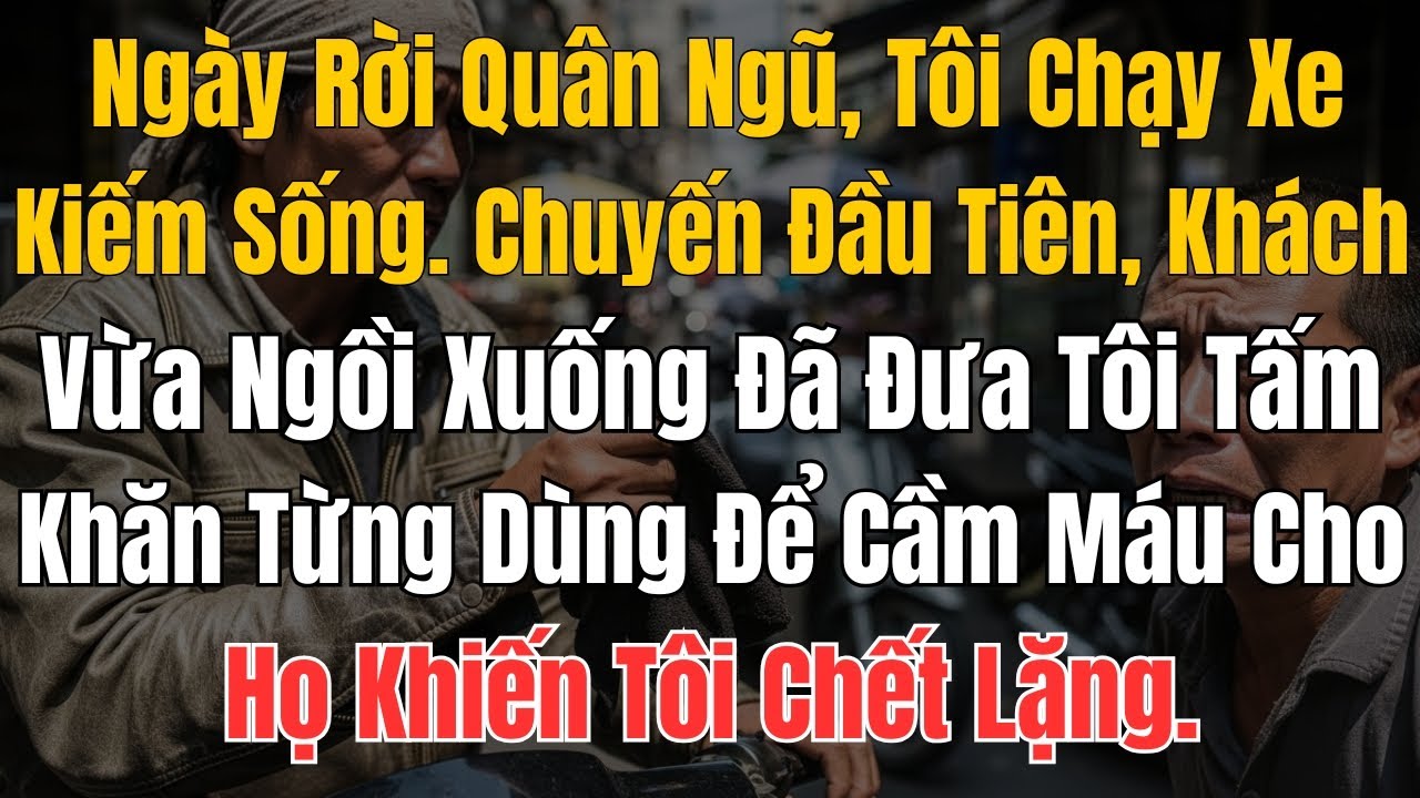 Ngày Rời Quân Ngũ, Tôi Chạy Xe Kiếm Sống. Chuyến Đầu Tiên, Khách Vừa Ngồi Xuống Đã Đưa Tôi Tấm Khăn